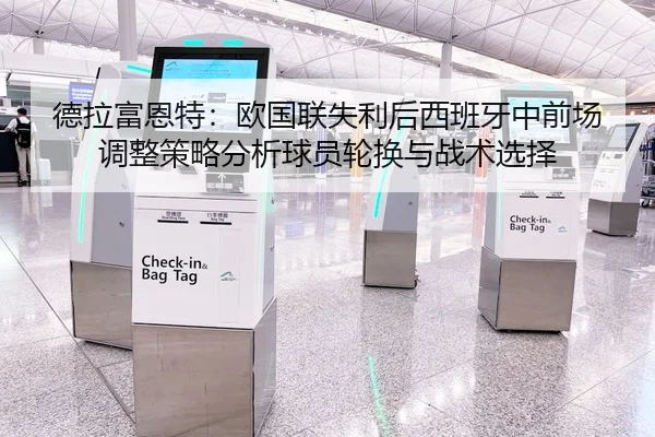 德拉富恩特：欧国联失利后西班牙中前场调整策略分析球员轮换与战术选择