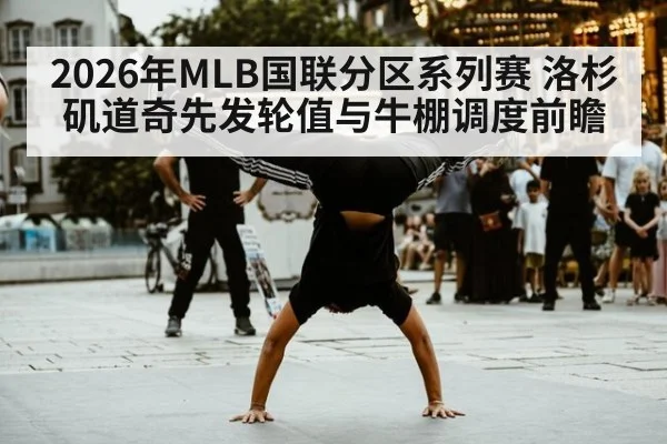 2026年MLB国联分区系列赛 洛杉矶道奇先发轮值与牛棚调度前瞻