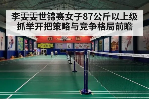 李雯雯世锦赛女子87公斤以上级抓举开把策略与竞争格局前瞻